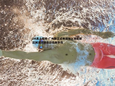 DB真人官网-广州联正式申请加入港超联 区域足球融合迈出新步伐