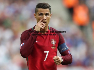 DB真人官网-惊险一刻！韩鹏飞关键拦截救主，国青险胜印尼保持不败金身