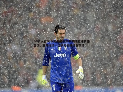 DB真人官网-阿斯顿维拉与利物浦竞逐罗德里戈，皇马标价一亿欧元引爆转会市场