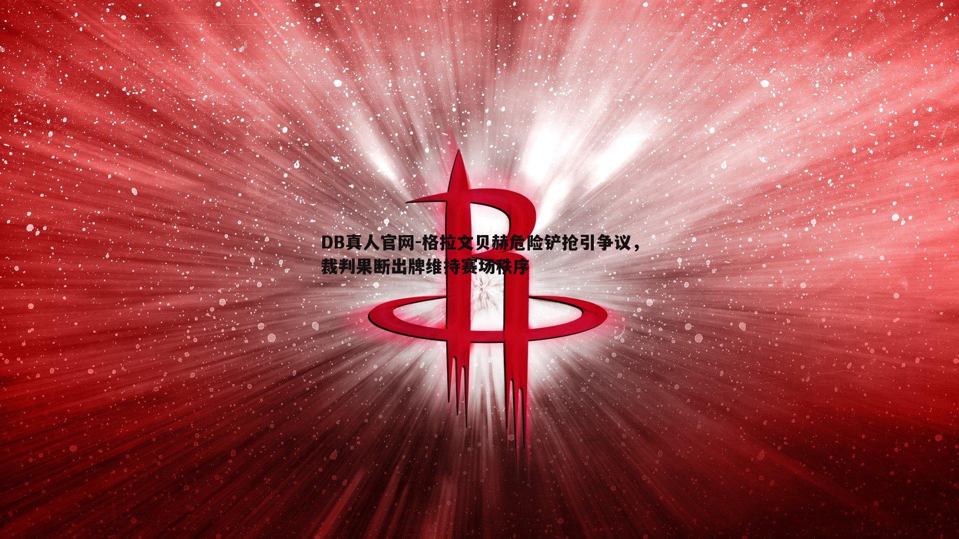 格拉文贝赫危险铲抢引争议,裁判果断出牌维持赛场秩序